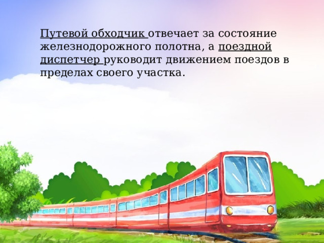 Путевой обходчик отвечает за состояние железнодорожного полотна, а поездной диспетчер руководит движением поездов в пределах своего участка. 