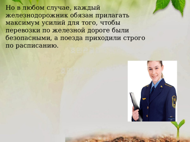 Но в любом случае, каждый железнодорожник обязан прилагать максимум усилий для того, чтобы перевозки по железной дороге были безопасными, а поезда приходили строго по расписанию. 