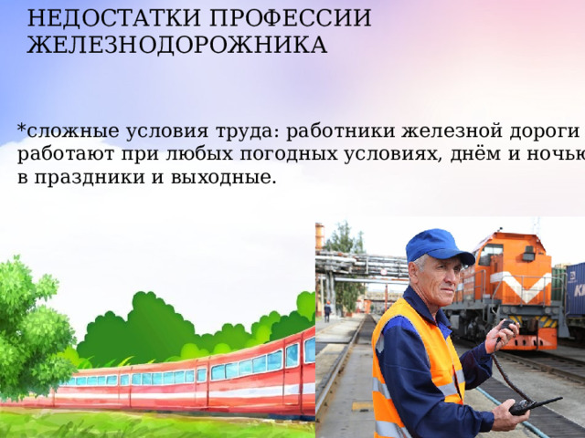 НЕДОСТАТКИ ПРОФЕССИИ ЖЕЛЕЗНОДОРОЖНИКА    * сложные условия труда: работники железной дороги работают при любых погодных условиях, днём и ночью, в праздники и выходные. 