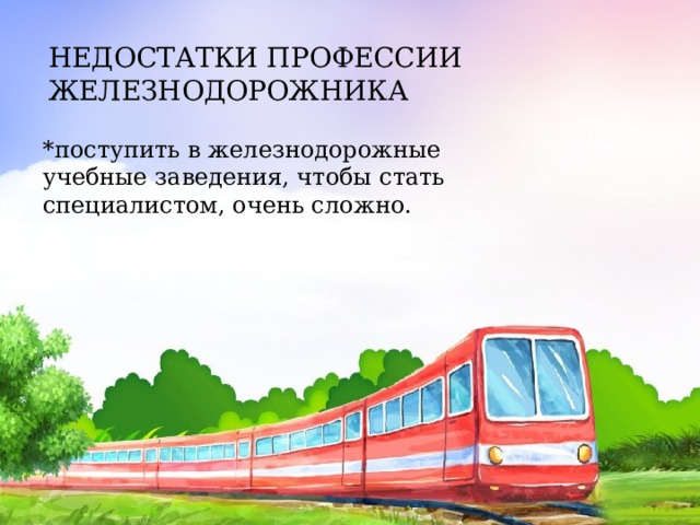 НЕДОСТАТКИ ПРОФЕССИИ ЖЕЛЕЗНОДОРОЖНИКА *поступить в железнодорожные учебные заведения, чтобы стать специалистом, очень сложно. 