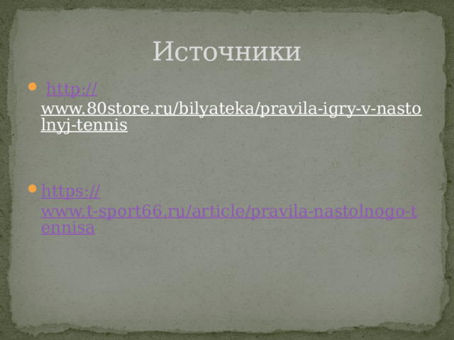 Источники  http:// www.80store.ru/bilyateka/pravila-igry-v-nastolnyj-tennis  https:// www.t-sport66.ru/article/pravila-nastolnogo-tennisa 