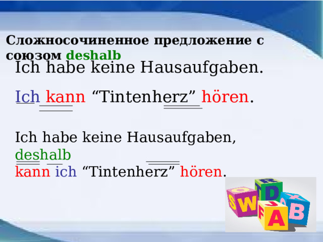 Сложносочиненное предложение с союзом deshalb Ich habe keine Hausaufgaben. Ich  kann “Tintenherz” hören . Ich habe keine Hausaufgaben, deshalb kann ich “Tintenherz” hören . 