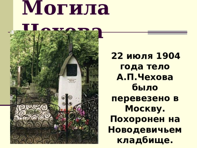 Могила Чехова  22 июля 1904 года тело А.П.Чехова было перевезено в Москву. Похоронен на Новодевичьем кладбище. 