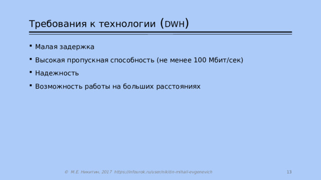 Требования к технологии ( DWH ) Малая задержка Высокая пропускная способность (не менее 100 Mбит/сек) Надежность Возможность работы на больших расстояниях  © М.Е. Никитин, 2017 https://infourok.ru/user/nikitin-mihail-evgenevich 