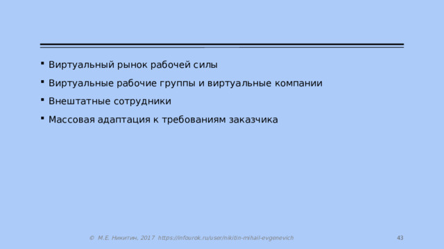 Виртуальный рынок рабочей силы Виртуальные рабочие группы и виртуальные компании Внештатные сотрудники Массовая адаптация к требованиям заказчика 27 © М.Е. Никитин, 2017 https://infourok.ru/user/nikitin-mihail-evgenevich 