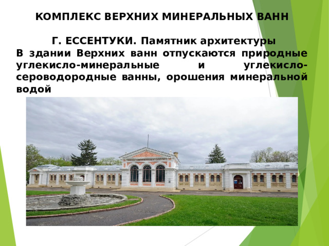 КОМПЛЕКС ВЕРХНИХ МИНЕРАЛЬНЫХ ВАНН   Г. ЕССЕНТУКИ. Памятник архитектуры В здании Верхних ванн отпускаются природные углекисло-минеральные и углекисло-сероводородные ванны, орошения минеральной водой  