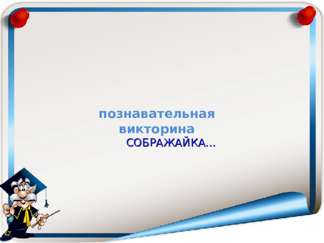 познавательная викторина  СОБРАЖАЙКА... 