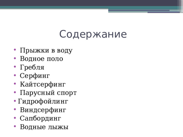  Содержание  Прыжки в воду  Водное поло  Гребля  Серфинг  Кайтсерфинг  Парусный спорт Гидрофойлинг  Виндсерфинг  Сапбординг  Водные лыжы 