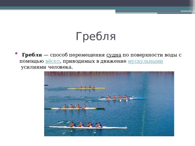 Гребля  Гребля  — способ перемещения  судна  по поверхности воды с помощью  вёсел , приводимых в движение  мускульными  усилиями человека. 