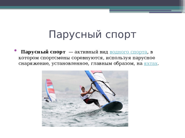 Парусный спорт  Парусный спорт   — активный вид  водного спорта , в котором спортсмены соревнуются, используя парусное снаряжение, установленное, главным образом, на  яхтах . 