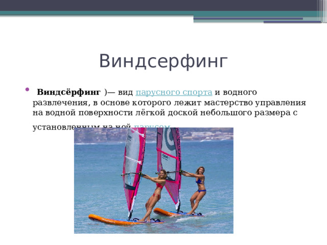Виндсерфинг  Виндсёрфинг  )— вид  парусного спорта  и водного развлечения, в основе которого лежит мастерство управления на водной поверхности лёгкой доской небольшого размера с установленным на ней  парусом . 