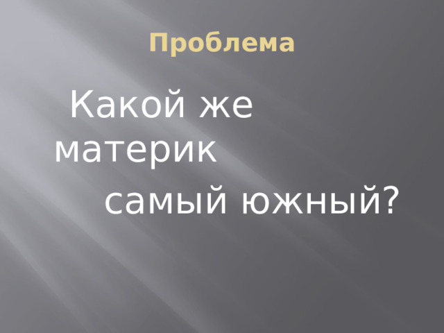 Проблема  Какой же материк  самый южный? 