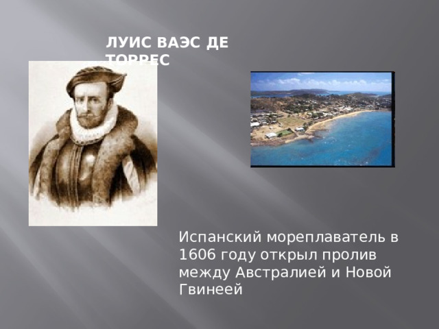 ЛУИС ВАЭС ДЕ ТОРРЕС Испанский мореплаватель в 1606 году открыл пролив между Австралией и Новой Гвинеей 
