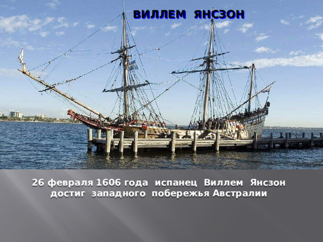 ВИЛЛЕМ ЯНСЗОН  26 февраля 1606 года испанец Виллем Янсзон достиг западного побережья Австралии 