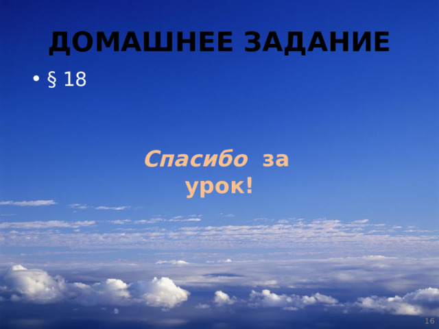 ДОМАШНЕЕ ЗАДАНИЕ §  18 Спасибо за урок!  