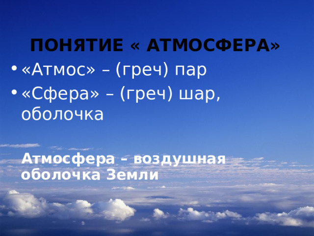   ПОНЯТИЕ « АТМОСФЕРА» «Атмос» – (греч) пар «Сфера» – (греч) шар, оболочка   Атмосфера – воздушная оболочка Земли  Основной блок (изучение нового материала)  
