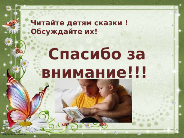 Читайте детям сказки ! Обсуждайте их!  Спасибо за внимание!!! 