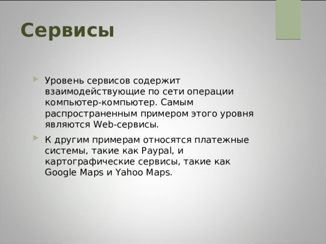 Сервисы Уровень сервисов содержит взаимодействующие по сети операции компьютер-компьютер. Самым распространенным примером этого уровня являются Web-сервисы. К другим примерам относятся платежные системы, такие как Paypal, и картографические сервисы, такие как Google Maps и Yahoo Maps.  