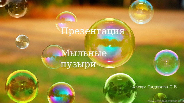 Презентация Мыльные пузыри Автор: Сидорова С.В. 
