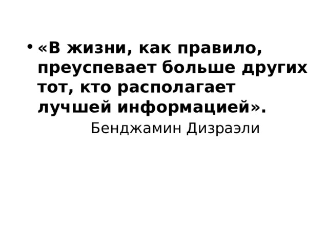 «В жизни, как правило, преуспевает больше других тот, кто располагает лучшей информацией».      Бенджамин Дизраэли 