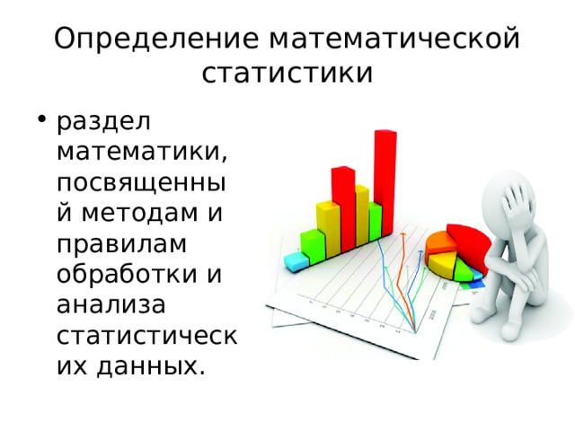 Определение математической статистики раздел математики, посвященный методам и правилам обработки и анализа статистических данных. 