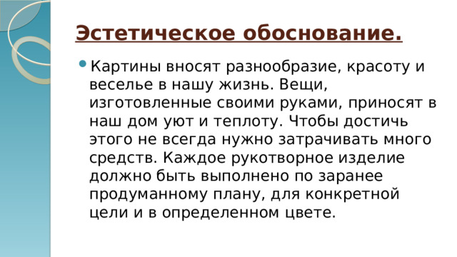 Эстетическое обоснование. Картины вносят разнообразие, красоту и веселье в нашу жизнь. Вещи, изготовленные своими руками, приносят в наш дом уют и теплоту. Чтобы достичь этого не всегда нужно затрачивать много средств. Каждое рукотворное изделие должно быть выполнено по заранее продуманному плану, для конкретной цели и в определенном цвете. 