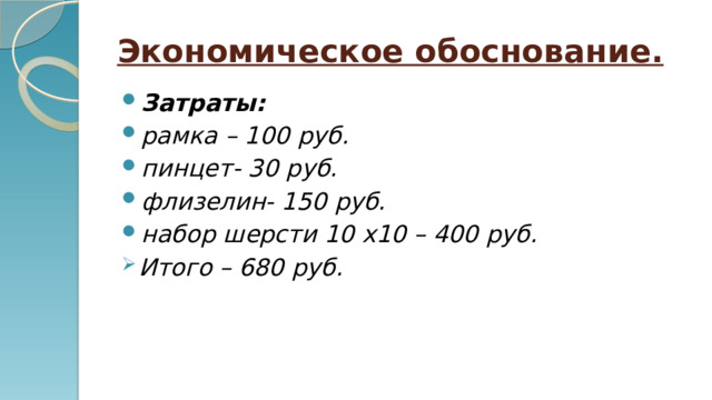 Экономическое обоснование. Затраты: рамка – 100 руб. пинцет- 30 руб. флизелин- 150 руб. набор шерсти 10 х10 – 400 руб. Итого – 680 руб. 