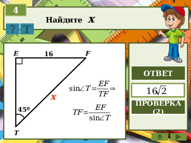 4 Найдите x Т E F 16 ОТВЕТ  x ПРОВЕРКА (2) 45º T 