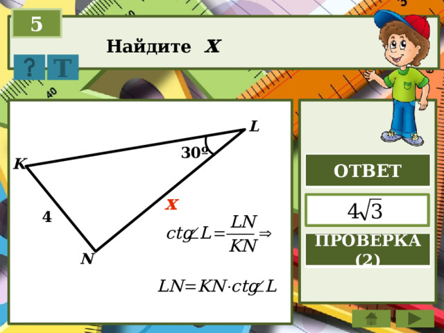 5 Найдите x Т L 30º K ОТВЕТ x  4 ПРОВЕРКА (2) N 
