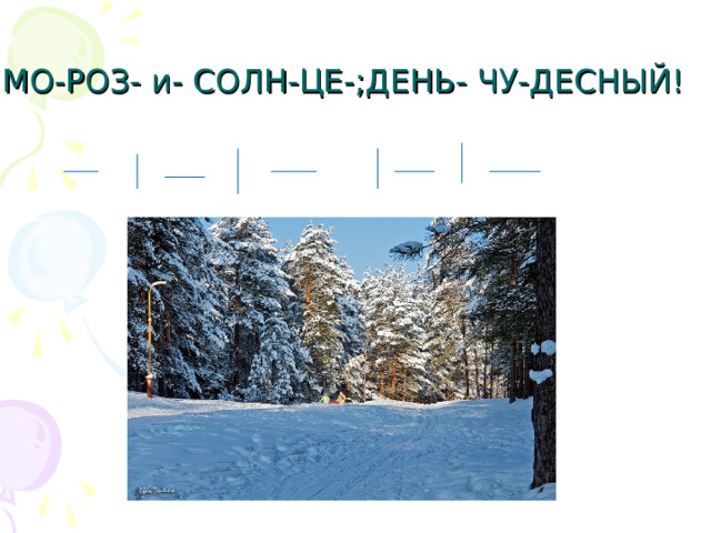МО-РОЗ- и- СОЛН-ЦЕ-;ДЕНЬ- ЧУ-ДЕСНЫЙ! 