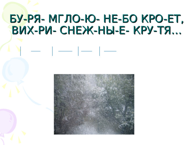 БУ-РЯ- МГЛО-Ю- НЕ-БО КРО-ЕТ,  ВИХ-РИ- СНЕЖ-НЫ-Е- КРУ-ТЯ…   
