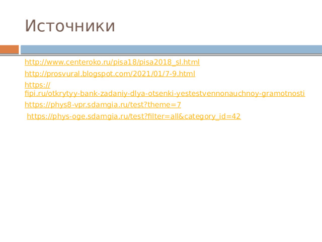 Источники http:// www.centeroko.ru/pisa18/pisa2018_sl.html http://prosvural.blogspot.com/2021/01/7-9.html https :// fipi.ru/otkrytyy-bank-zadaniy-dlya-otsenki-yestestvennonauchnoy-gramotnosti https :// phys8-vpr.sdamgia.ru/test?theme=7  https ://phys-oge.sdamgia.ru/test?filter=all&category_id=42 