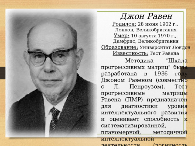 Джон Равен  Родился:  28 июня 1902 г.,  Лондон, Великобритания  Умер:  10 августа 1970 г.,  Дамфрис, Великобритания  Образование:  Университет Лондон  Известность:  Тест Равена  Методика 