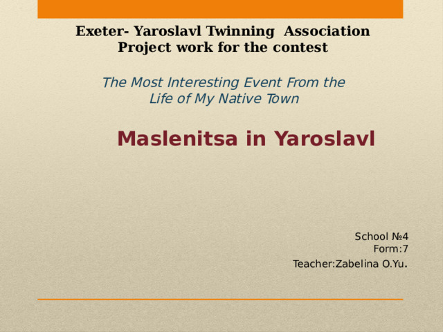 Exeter- Yaroslavl Twinning Association Project work for the contest The Most Interesting Event From the Life of My Native Town Maslenitsa in Yaroslavl School №4 Form:7 Teacher:Zabelina O.Yu . 