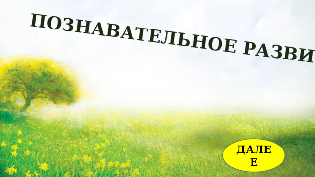 ПОЗНАВАТЕЛЬНОЕ РАЗВИТИЕ ДАЛЕЕ 