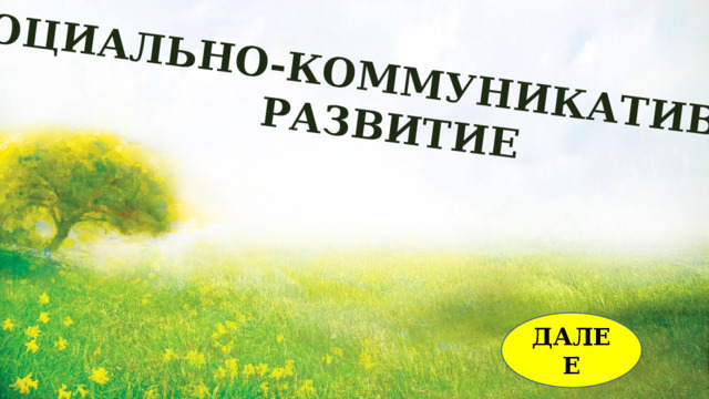 СОЦИАЛЬНО-КОММУНИКАТИВНОЕ РАЗВИТИЕ ДАЛЕЕ 