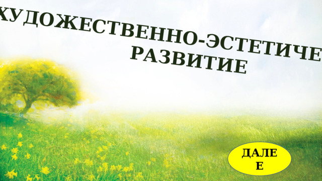 ХУДОЖЕСТВЕННО-ЭСТЕТИЧЕСКОЕ  РАЗВИТИЕ ДАЛЕЕ 