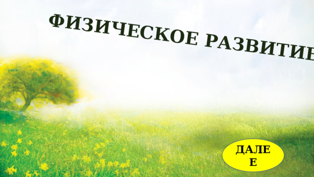 ФИЗИЧЕСКОЕ РАЗВИТИЕ ДАЛЕЕ 