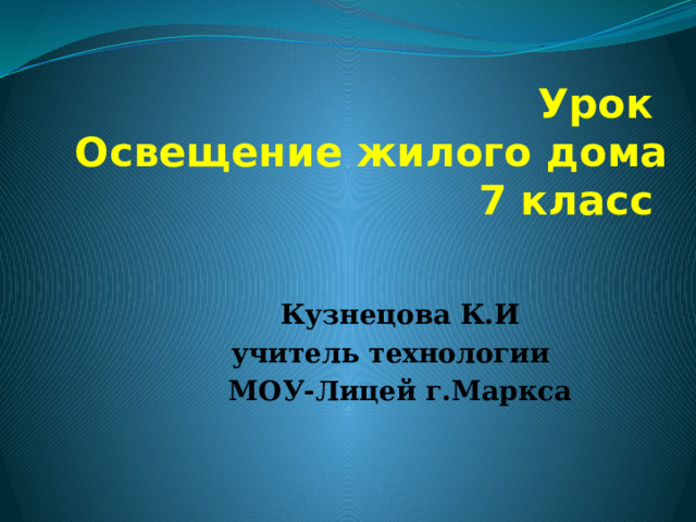 Урок  Освещение жилого дома  7 класс Кузнецова К.И учитель технологии МОУ-Лицей г.Маркса 