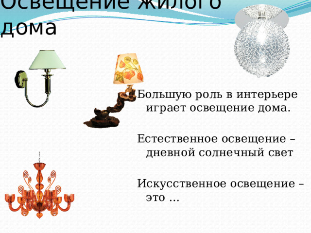 Освещение жилого дома Большую роль в интерьере играет освещение дома. Естественное освещение – дневной солнечный свет Искусственное освещение – это … 