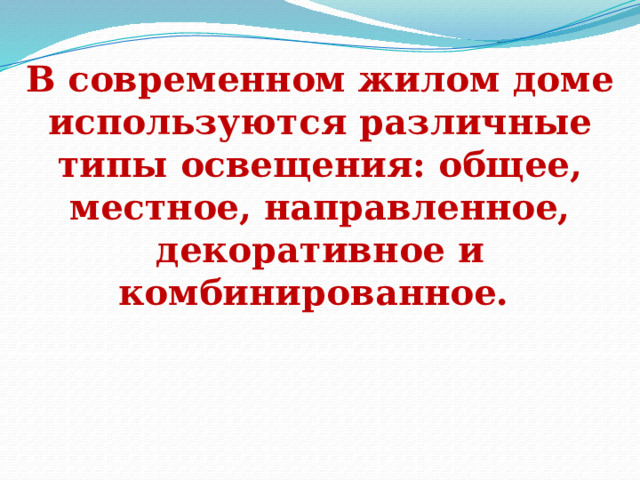 В современном жилом доме используются различные типы освещения: общее, местное, направленное, декоративное и комбинированное.    