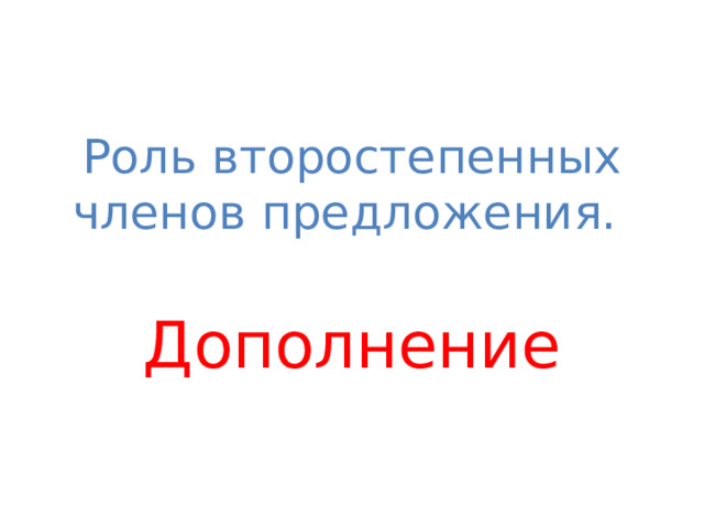 Роль второстепенных членов предложения. Дополнение 