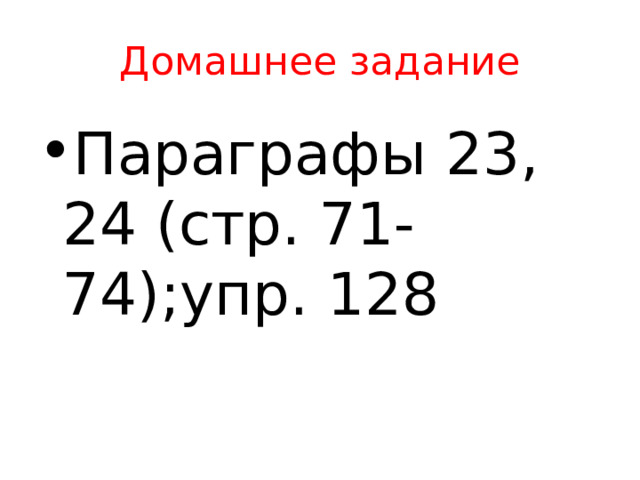 Домашнее задание Параграфы 23, 24 (стр. 71-74);упр. 128 