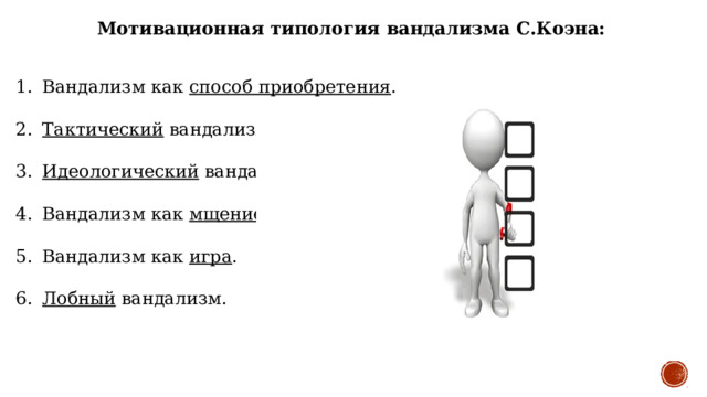 Мотивационная типология вандализма С.Коэна: Вандализм как способ приобретения . Тактический вандализм. Идеологический вандализм. Вандализм как мщение . Вандализм как игра . Лобный вандализм.  