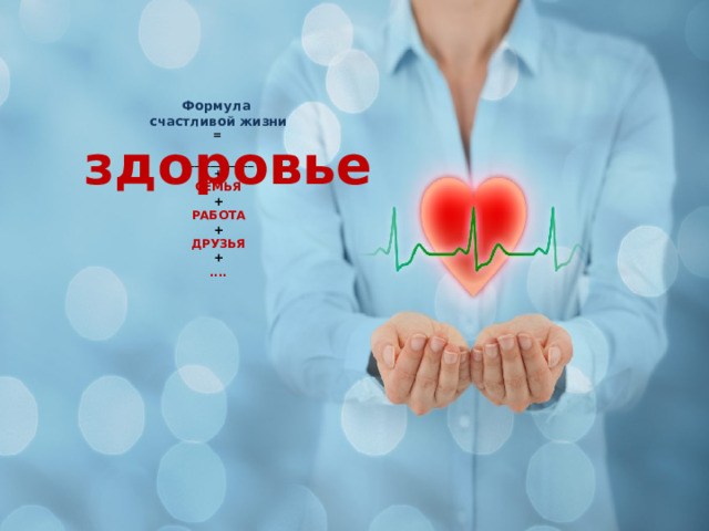      Формула  счастливой жизни  =   _____________  +  СЕМЬЯ  +  РАБОТА  +  ДРУЗЬЯ  +  .... здоровье  