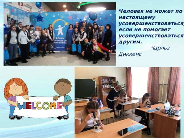 Человек не может по настоящему усовершенствоваться, если не помогает усовершенствоваться другим.  Чарльз Диккенс 