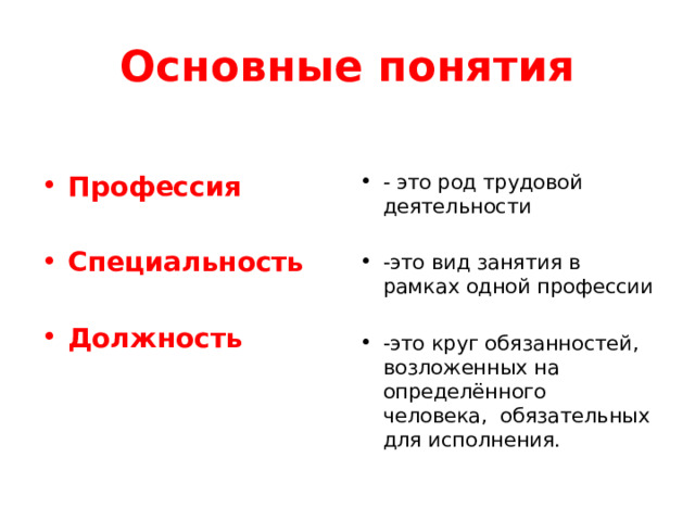 Основные понятия Профессия - это род трудовой деятельности Специальность -это вид занятия в рамках одной профессии  Должность -это круг обязанностей, возложенных на определённого человека, обязательных для исполнения. 