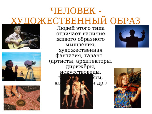 Человек - художественный образ  Людей этого типа отличает наличие живого образного мышления, художественная фантазия, талант (артисты, архитекторы, дирижёры, искусствоведы, кинорежиссёры, композиторы и др.) 