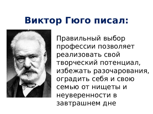 Виктор Гюго писал: Правильный выбор профессии позволяет реализовать свой творческий потенциал, избежать разочарования, оградить себя и свою семью от нищеты и неуверенности в завтрашнем дне 