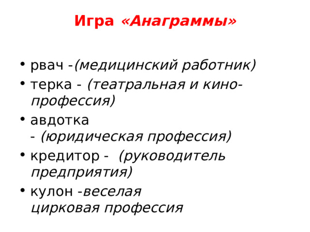 Игра  «Анаграммы»   рвач - (медицинский работник) терка -  (театральная и кино-профессия) авдотка -  (юридическая профессия) кредитор -   (руководитель предприятия) кулон - веселая цирковая профессия  
